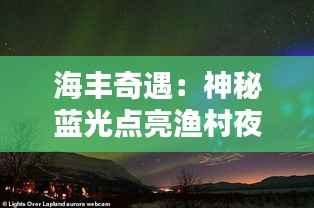 海丰奇遇:神秘蓝光点亮渔村夜空