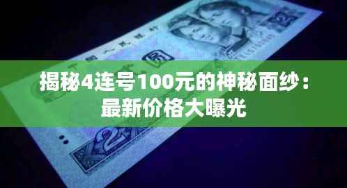 揭秘4连号100元的神秘面纱：最新价格大曝光