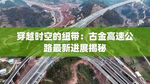 穿越时空的纽带:古金高速公路最新进展揭秘