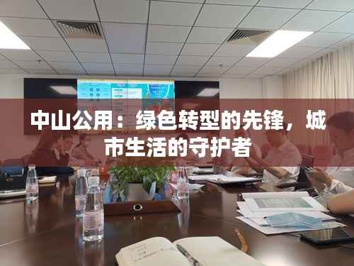 中山公用:绿色转型的先锋,城市生活的守护者