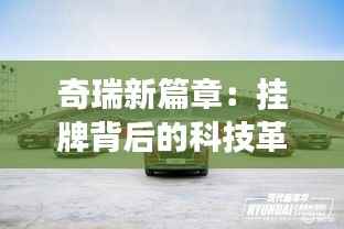 奇瑞新篇章：挂牌背后的科技革新与市场蓝图