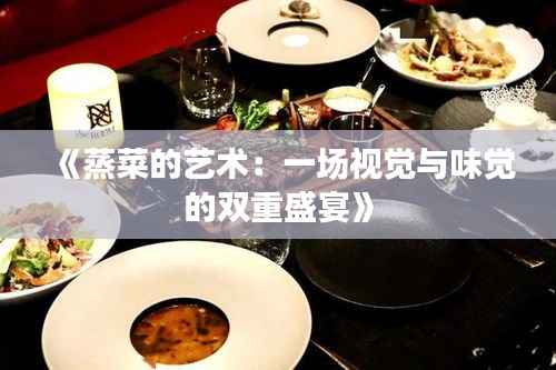 《蒸菜的艺术:一场视觉与味觉的双重盛宴》