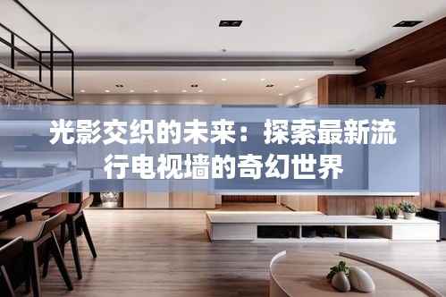 光影交织的未来：探索最新流行电视墙的奇幻世界