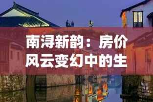 南浔新韵:房价风云变幻中的生活诗篇
