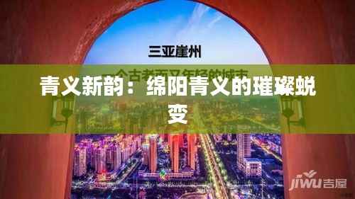 青义新韵:绵阳青义的璀璨蜕变