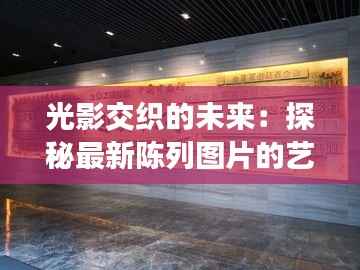 光影交织的未来:探秘最新陈列图片的艺术之旅