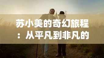 苏小美的奇幻旅程:从平凡到非凡的蜕变
