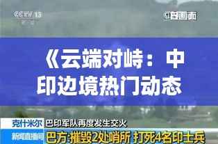 《云端对峙:中印边境热门动态视频背后的故事》