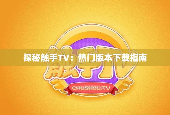 探秘触手TV:热门版本下载指南