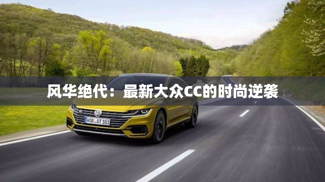 风华绝代：最新大众CC的时尚逆袭