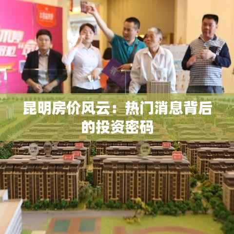 昆明房价风云：热门消息背后的投资密码
