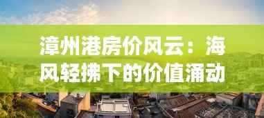 漳州港房价风云:海风轻拂下的价值涌动
