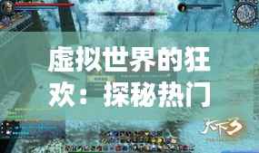 虚拟世界的狂欢:探秘热门网络游戏的魅力