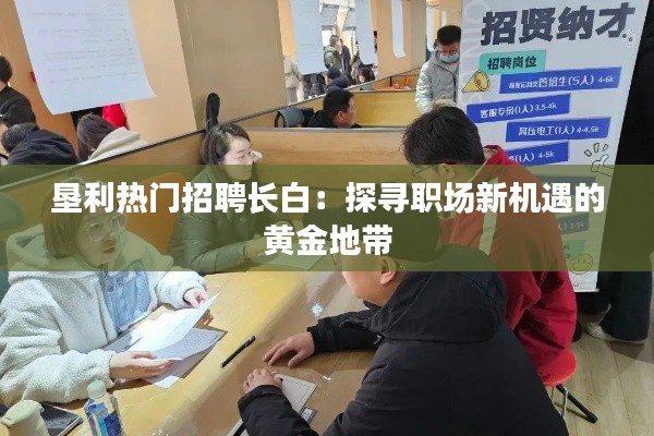 垦利热门招聘长白:探寻职场新机遇的黄金地带