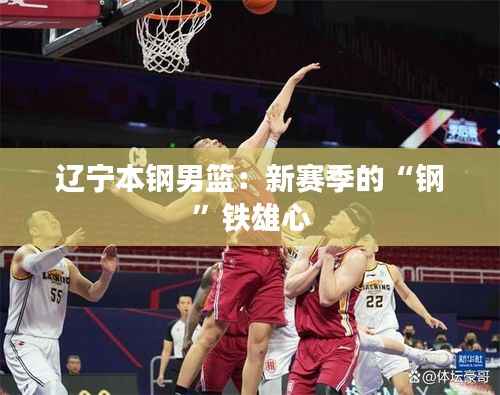 辽宁本钢男篮：新赛季的“钢”铁雄心
