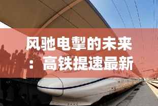 风驰电掣的未来：高铁提速最新消息揭秘