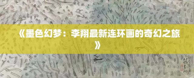 《墨色幻梦：李翔最新连环画的奇幻之旅》