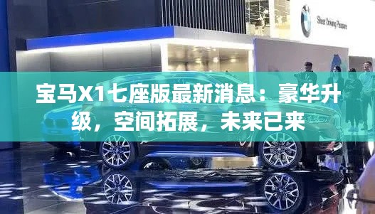 宝马X1七座版最新消息:豪华升级,空间拓展,未来已来