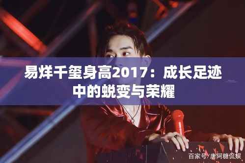 易烊千玺身高2017:成长足迹中的蜕变与荣耀