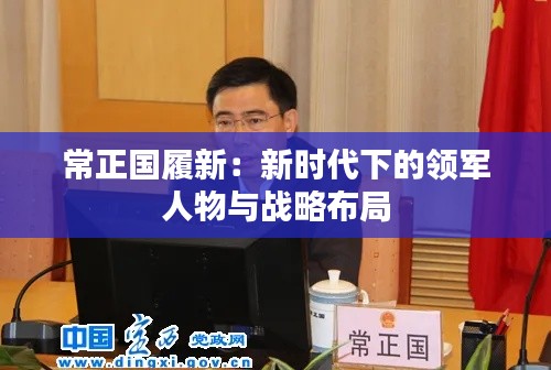 常正国履新:新时代下的领军人物与战略布局
