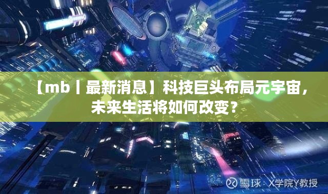 【mb丨最新消息】科技巨头布局元宇宙，未来生活将如何改变？