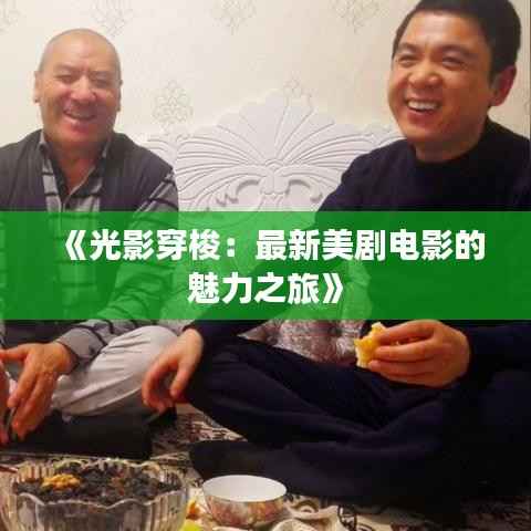 《光影穿梭：最新美剧电影的魅力之旅》