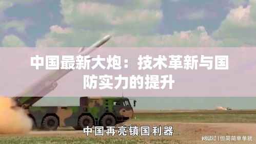 中国最新大炮:技术革新与国防实力的提升