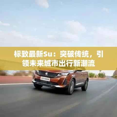 标致最新Su:突破传统,引领未来城市出行新潮流