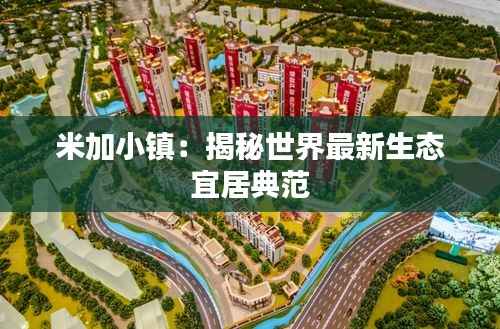 米加小镇:揭秘世界最新生态宜居典范