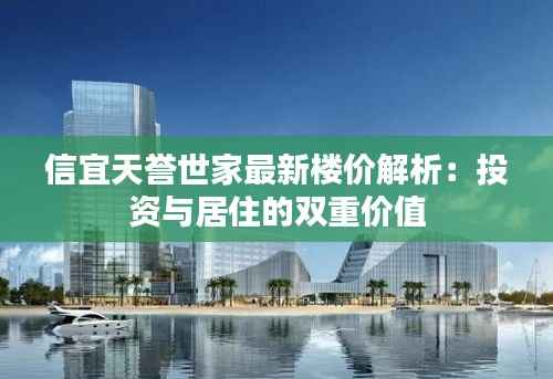 信宜天誉世家最新楼价解析：投资与居住的双重价值