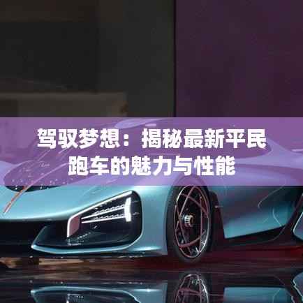 驾驭梦想:揭秘最新平民跑车的魅力与性能