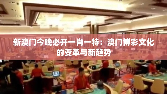 新澳门今晚必开一肖一特:澳门博彩文化的变革与新趋势
