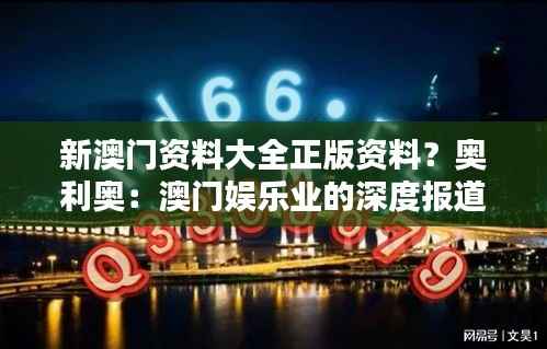 新澳门资料大全正版资料?奥利奥:澳门娱乐业的深度报道