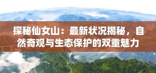 探秘仙女山:最新状况揭秘,自然奇观与生态保护的双重魅力
