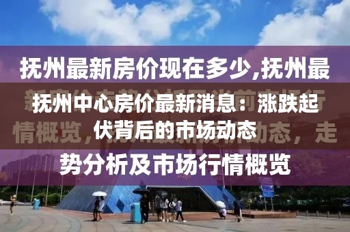 抚州中心房价最新消息：涨跌起伏背后的市场动态