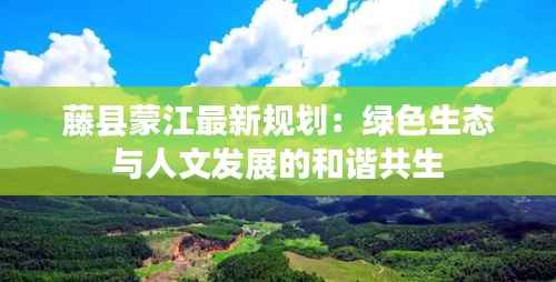藤县蒙江最新规划:绿色生态与人文发展的和谐共生
