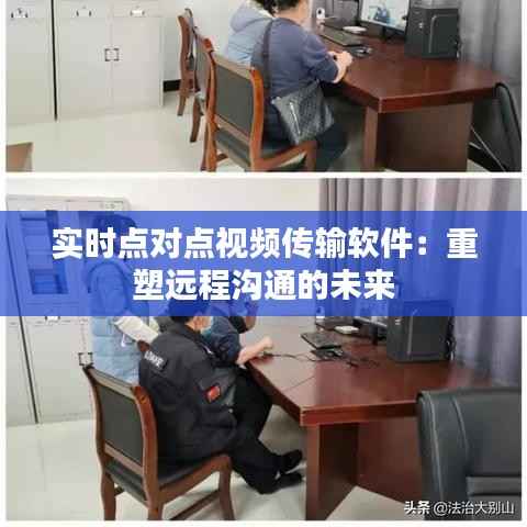 实时点对点视频传输软件:重塑远程沟通的未来