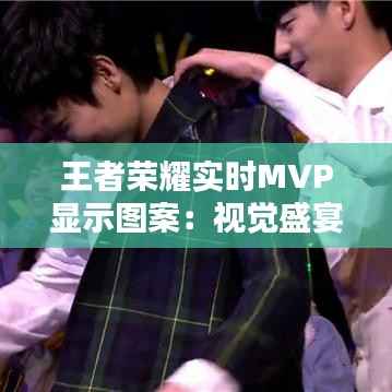 王者荣耀实时MVP显示图案：视觉盛宴与竞技体验的双重提升