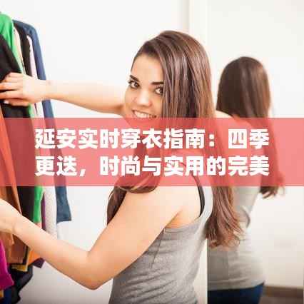 延安实时穿衣指南：四季更迭，时尚与实用的完美融合