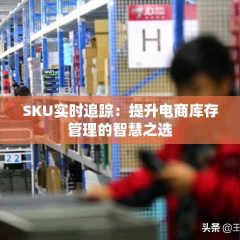 SKU实时追踪：提升电商库存管理的智慧之选