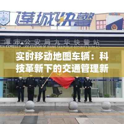 实时移动地图车辆：科技革新下的交通管理新篇章