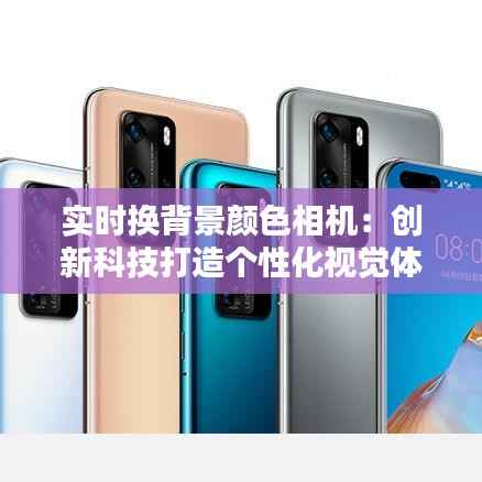 实时换背景颜色相机:创新科技打造个性化视觉体验