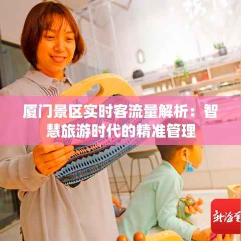 厦门景区实时客流量解析：智慧旅游时代的精准管理