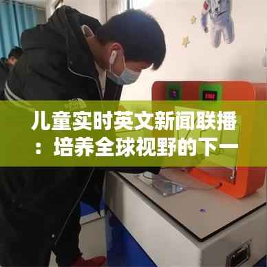 儿童实时英文新闻联播：培养全球视野的下一代