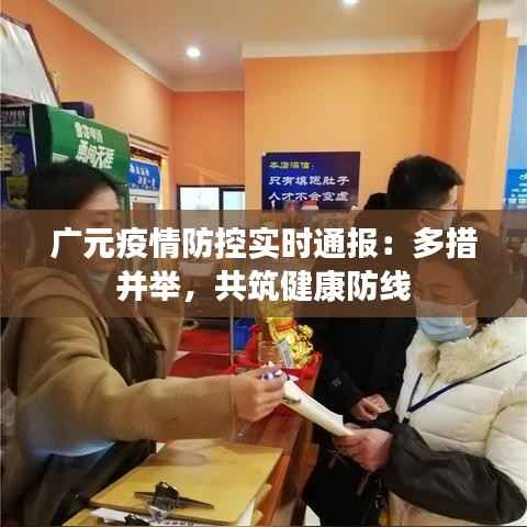 广元疫情防控实时通报：多措并举，共筑健康防线