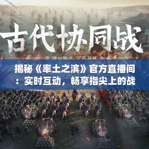 揭秘《率土之滨》官方直播间：实时互动，畅享指尖上的战争艺术