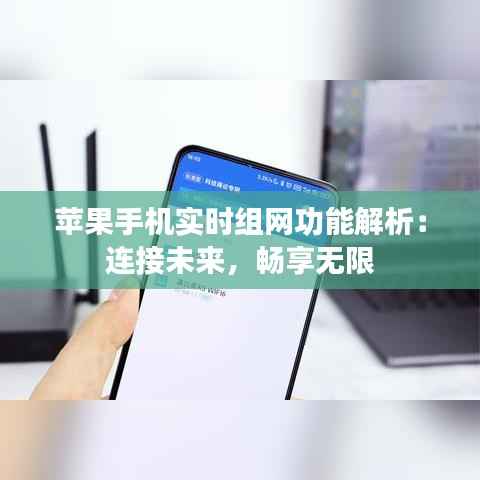 苹果手机实时组网功能解析:连接未来,畅享无限