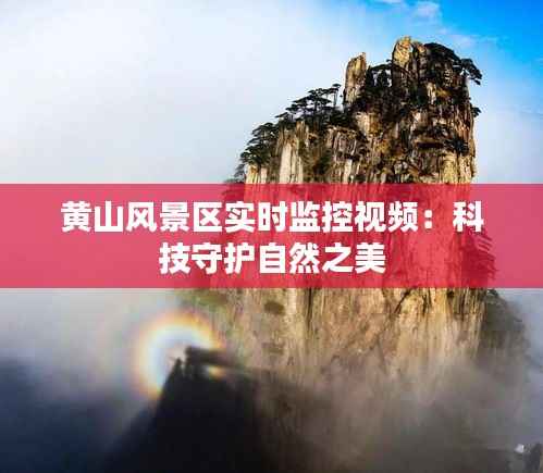 黄山风景区实时监控视频：科技守护自然之美