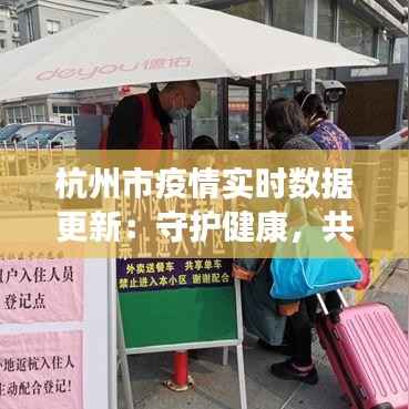 杭州市疫情实时数据更新：守护健康，共筑防线