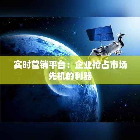 实时营销平台：企业抢占市场先机的利器